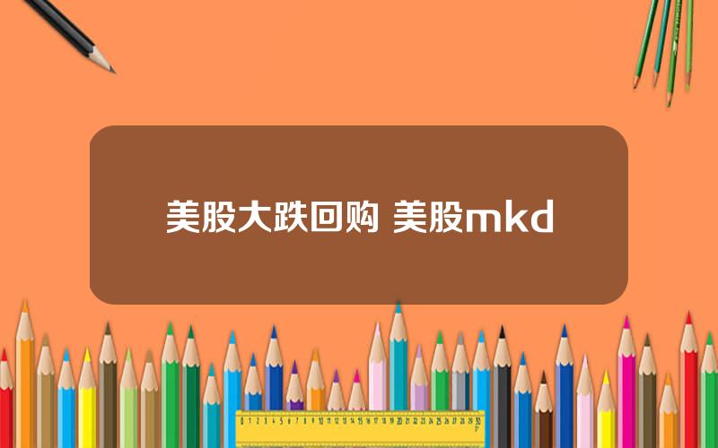 美股大跌回购 美股mkd